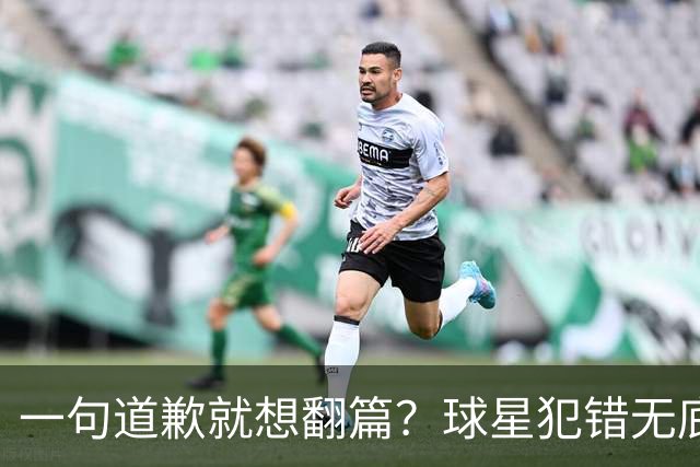 一句道歉就想翻篇？球星犯错无底线包容，追捧该有边界