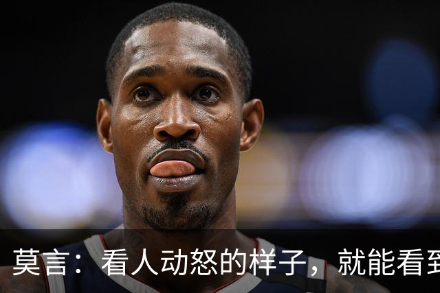莫言：看人动怒的样子，就能看到他走过的路，一点就着，火气直蹿，是早年境遇一遍遍磨出来的条件反射。意识到这一点，就是治愈的开始
