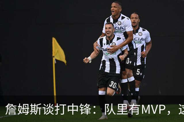 詹姆斯谈打中锋：队里有MVP，这不是可持续角色