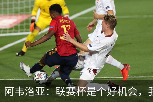 阿韦洛亚：联赛杯是个好机会，我们离决赛已经不远了