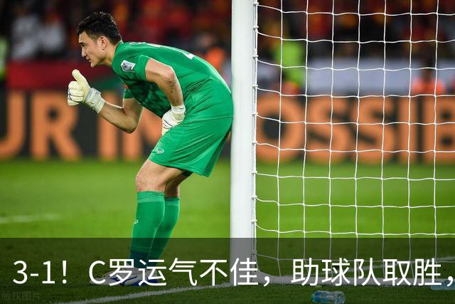 3-1！C罗运气不佳，助球队取胜，破门+进球被吹+中柱，第982球